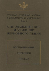 Русская духовная музыка в документах и материалах. Том 1: Синодальный хор и училище церковного пения. Воспоминания. Дневники. Письма