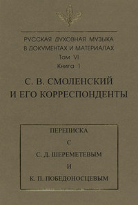 Русская духовная музыка в документах и материалах. Том 6. Книга 1: С. В. Смоленский и его корреспонденты. Переписка с С. Д. Шереметевым и К. П. Победоносцевым