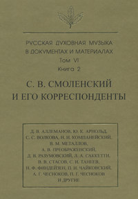 Русская духовная музыка в документах и материалах. Том 6. Книга 2: С. В. Смоленский и его корреспонденты. Переписка с С. С. Волковой, Д. В. Разумовским, А. В. Преображенским, В. М. Металловым, C. И. Т