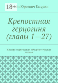 Крепостная герцогиня (главы 1—27). Квазиисторическая юмористическая эпопея