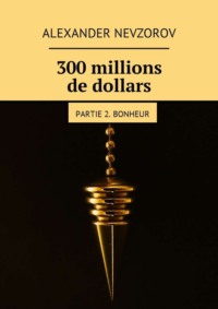 300 millions de dollars. Partie 2. Bonheur
