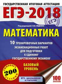 ЕГЭ-2018. Математика. 10 тренировочных вариантов экзаменационных работ для подготовки к единому государственному экзамену. Базовый уровень