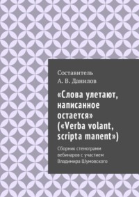 «Слова улетают, написанное остается» («Verba volant, scripta manent»). Сборник стенограмм вебинаров с участием Владимира Шумовского