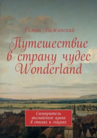 Путешествие в страну чудес Wonderland. Самоучитель английского языка в стихах и сказках