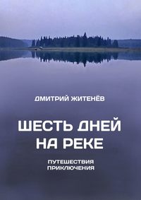 Шесть дней на реке. Путешествия, приключения