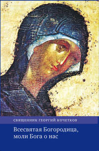 Всесвятая Богородица, моли Бога о нас. Проповеди на Богородичные праздники 1990–2016 годов.