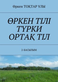 ӨРКЕН ТІЛІ ТҮРКИ ОРТАҚ ТІЛ. 2-БАСЫЛЫМ