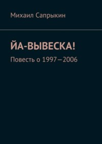 Йа-вывеска! Повесть о 1997—2006