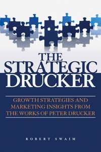 The Strategic Drucker. Growth Strategies and Marketing Insights from the Works of Peter Drucker