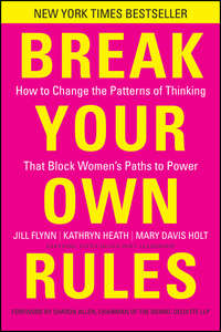 Break Your Own Rules. How to Change the Patterns of Thinking that Block Women's Paths to Power