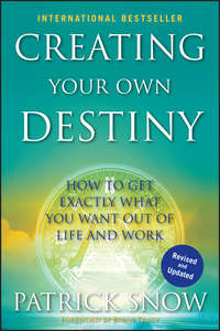 Creating Your Own Destiny. How to Get Exactly What You Want Out of Life and Work