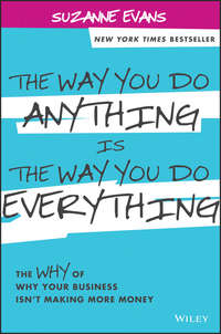 The Way You Do Anything is the Way You Do Everything. The Why of Why Your Business Isn't Making More Money
