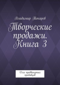 Творческие продажи. Книга 3. Для продвинутых продавцов