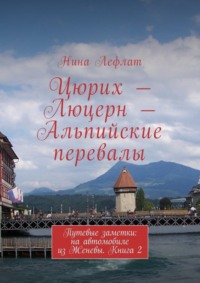 Цюрих – Люцерн – Альпийские перевалы. Путевые заметки: на автомобиле из Женевы. Книга 2