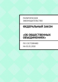 Федеральный закон «Об общественных объединениях». По состоянию на 01.01.2018