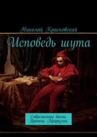 Исповедь шута. Современные басни. Притчи. Афоризмы