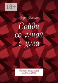 Сойди со мной с ума. Поток мыслеслов (2013—2021)