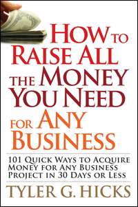 How to Raise All the Money You Need for Any Business. 101 Quick Ways to Acquire Money for Any Business Project in 30 Days or Less