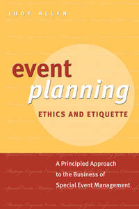 Event Planning Ethics and Etiquette. A Principled Approach to the Business of Special Event Management