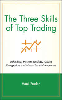 The Three Skills of Top Trading. Behavioral Systems Building, Pattern Recognition, and Mental State Management