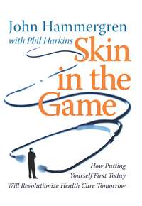 Skin in the Game. How Putting Yourself First Today Will Revolutionize Health Care Tomorrow