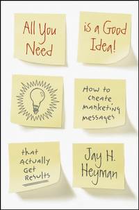 All You Need is a Good Idea!. How to Create Marketing Messages that Actually Get Results