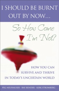 I Should Be Burnt Out By Now... So How Come I&apos;m Not?. How You Can Survive and Thrive in Today&apos;s Uncertain World