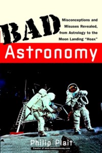 Bad Astronomy. Misconceptions and Misuses Revealed, from Astrology to the Moon Landing "Hoax"