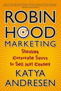 Robin Hood Marketing. Stealing Corporate Savvy to Sell Just Causes