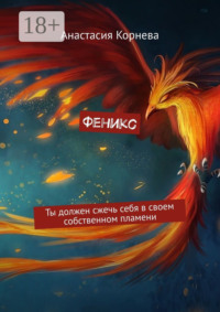 Феникс. Ты должен сжечь себя в своем собственном пламени