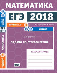 ЕГЭ 2018. Математика. Задачи по стереометрии. Задача 8 (профильный уровень). Задачи 13 и 16 (базовый уровень). Рабочая тетрадь