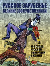 Русское зарубежье. Великие соотечественники. 100 судеб русской эмиграции в XX веке.