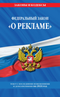 Федеральный Закон «О рекламе». Текст с последними изменениями и дополнениями на 2024 год