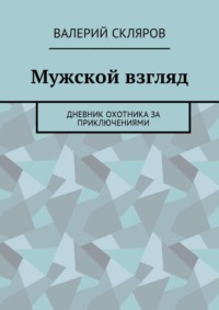 Мужской взгляд. Дневник охотника за приключениями