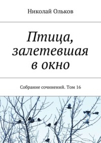 Птица, залетевшая в окно. Собрание сочинений. Том 16