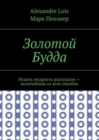 Золотой Будда. Искать мудрость рассудком – величайшая из всех ошибок