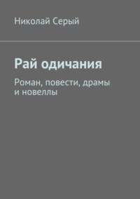 Рай одичания. Роман, повести, драмы и новеллы