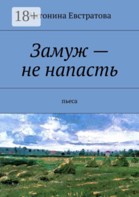 Замуж – не напасть. Пьеса