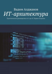 ИТ-архитектура. Практическое руководство от А до Я. Первое издание