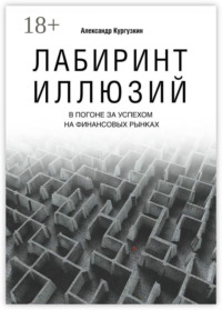 Лабиринт иллюзий. В погоне за успехом на финансовых рынках