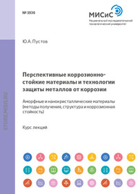 Перспективные коррозионно-стойкие материалы и технологии защиты металлов от коррозии. Аморфные и нанокристаллические материалы. Методы получения, структура и коррозионная стойкость