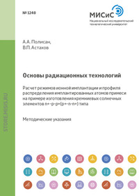 Основы радиационных технологий. Расчет режимов ионной имплантации и профиля распределения имплантированных атомов примеси на примере изготовления кремниевых солнечных элементов n+–p–p+(p+–n–n+)-типа