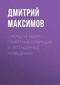 Смерш vs Абвер. Секретные операции и легендарные разведчики