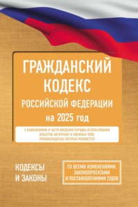 Гражданский кодекс Российской Федерации на 2025 год. Со всеми изменениями, законопроектами и постановлениями судов