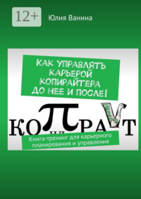 Как управлять карьерой копирайтера до нее и после! Книга-тренинг для карьерного планирования и управления