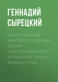 Искусственный интеллект и основы теории интеллектуального управления. Часть 1. Физисистемы