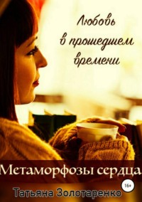 Метаморфозы сердца. Любовь в прошедшем времени