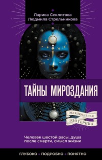 Тайны мироздания. Человек шестой расы, душа после смерти, смысл жизни