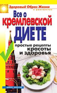 Все о кремлевской диете. Простые рецепты красоты и здоровья