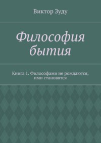 Философия бытия. Книга 1. Философами не рождаются, ими становятся